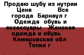 Продаю шубу из нутрии › Цена ­ 10 000 - Все города, Барнаул г. Одежда, обувь и аксессуары » Женская одежда и обувь   . Кемеровская обл.,Топки г.